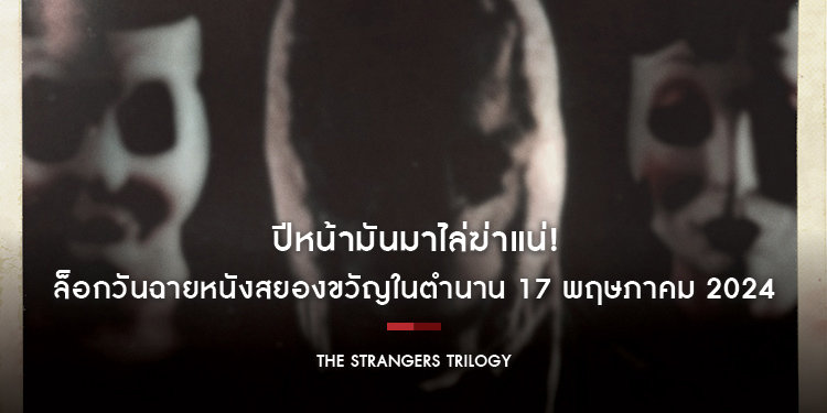 ปีหน้ามันมาไล่ฆ่าแน่! ล็อกวันฉายหนังสยองขวัญในตำนาน “The Strangers Trilogy” 17 พฤษภาคม 2024 ในโรงภาพยนตร์